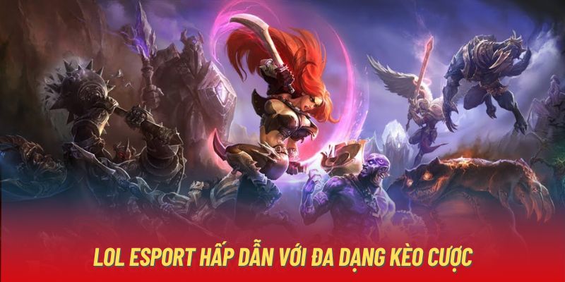 LOL Esport hấp dẫn với đa dạng kèo cược