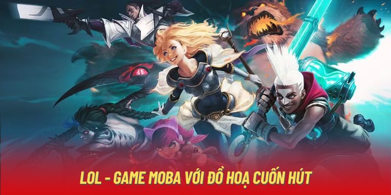 LOL - Game MOBA với đồ hoạ cuốn hút